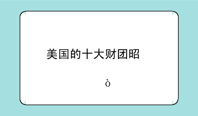 美国的十大财团是那几个？