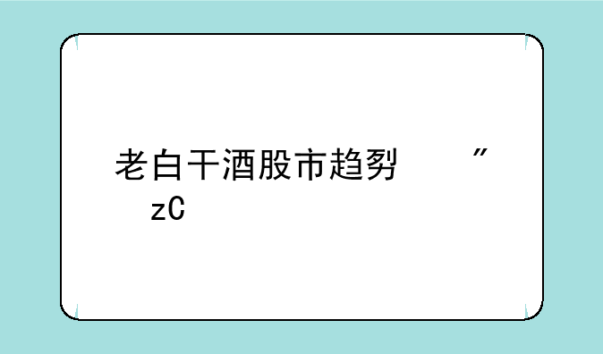 老白干酒股市趋势分析大全