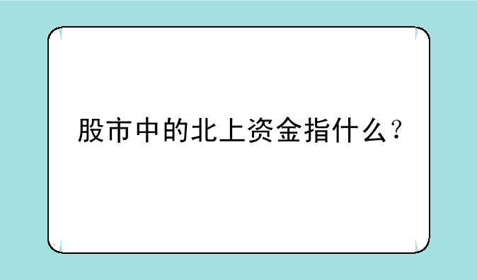 股市中的北上资金指什么？