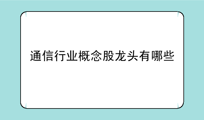 通信行业概念股龙头有哪些