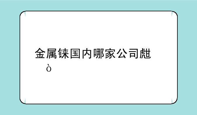 金属铼国内哪家公司生产？