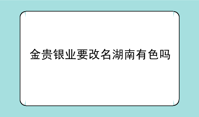 金贵银业要改名湖南有色吗