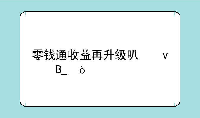 零钱通收益再升级可靠吗？