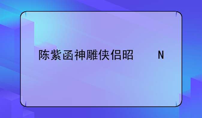 陈紫函神雕侠侣是哪一版？