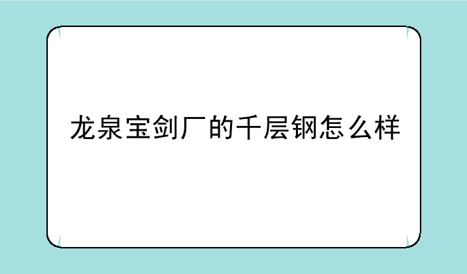 龙泉宝剑厂的千层钢怎么样