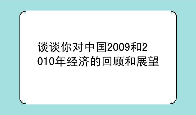 谈谈你对中国2009和2010年经济的回顾和展望