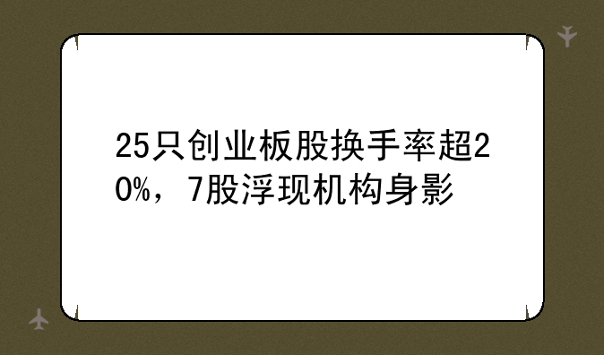 25只创业板股换手率超20%，7股浮现机构身影