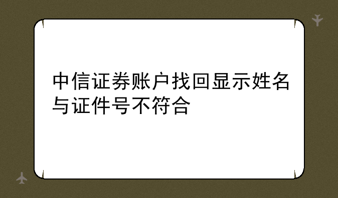 中信证券账户找回显示姓名与证件号不符合