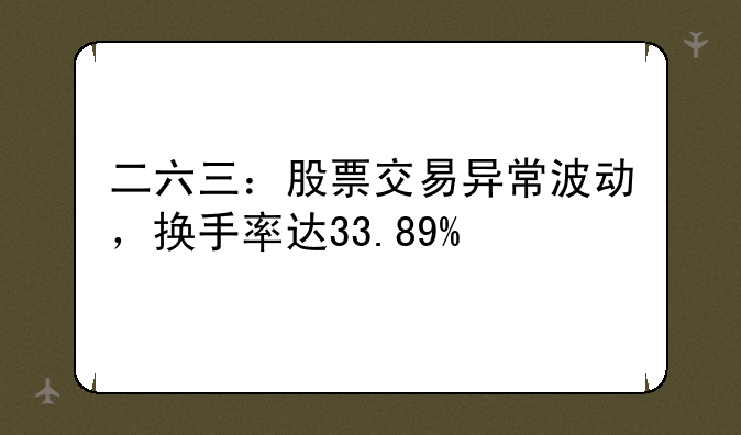 二六三：股票交易异常波动，换手率达33.89%