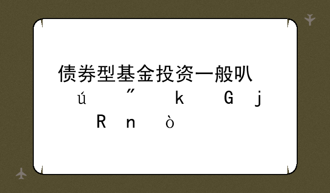 债券型基金投资一般可以达到多少的收益？