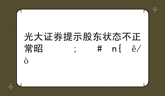 光大证券提示股东状态不正常是怎么回事？