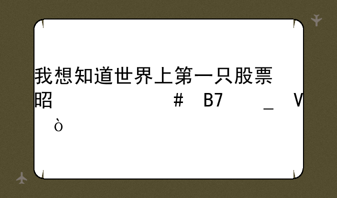 我想知道世界上第一只股票是什么名字啊？