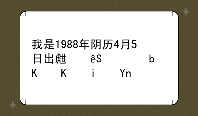 我是1988年阴历4月5日出生应该是什么星座？