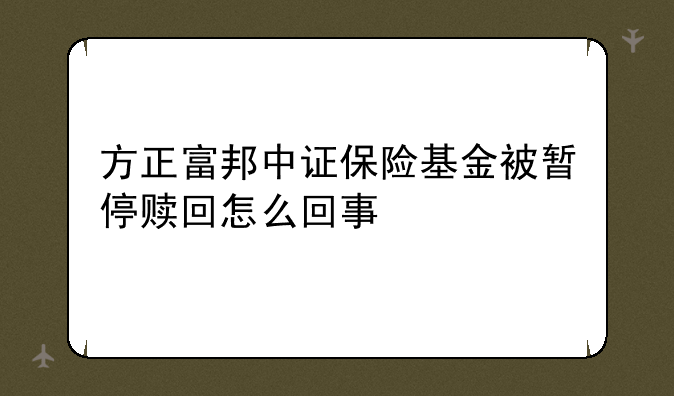 方正富邦中证保险基金被暂停赎回怎么回事