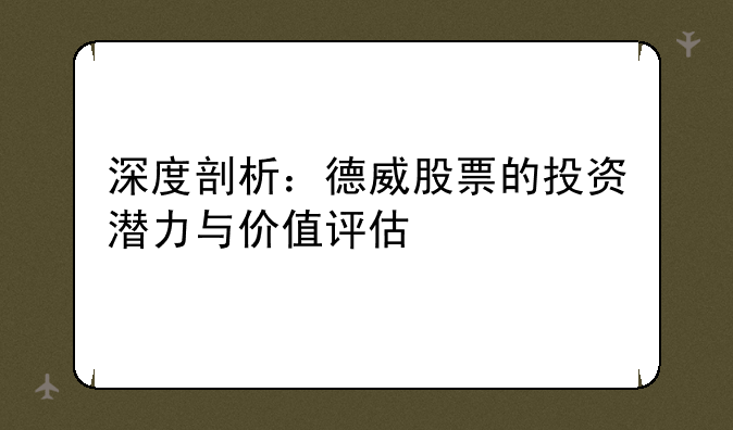 深度剖析：德威股票的投资潜力与价值评估