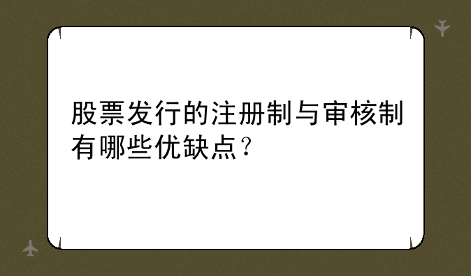 股票发行的注册制与审核制有哪些优缺点？