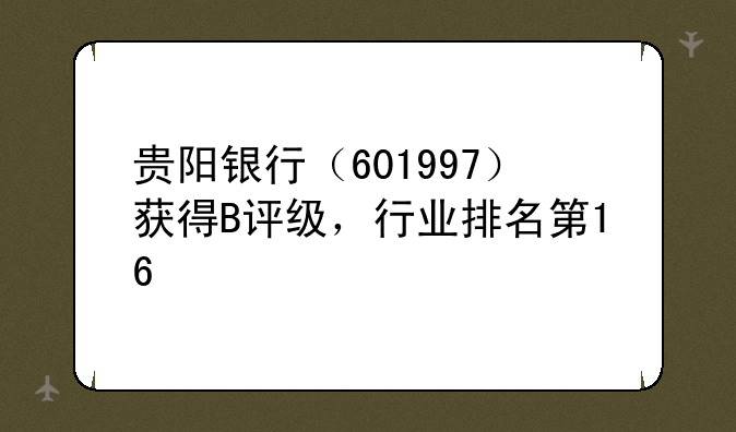 贵阳银行（601997）获得B评级，行业排名第16