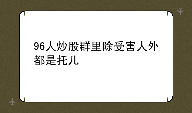 96人炒股群里除受害人外都是托儿