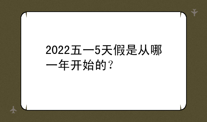 2022五一5天假是从哪一年开始的？