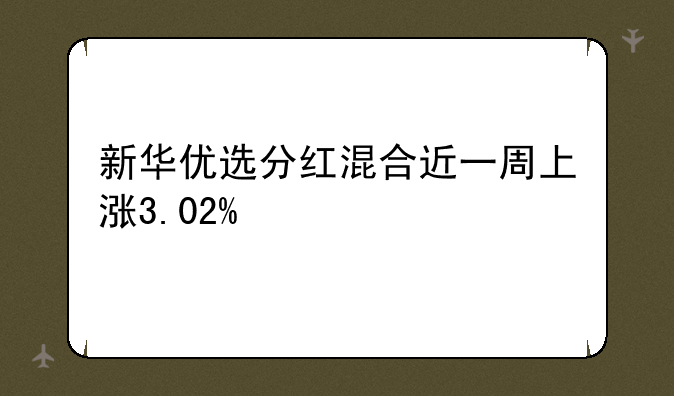 新华优选分红混合近一周上涨3.02%