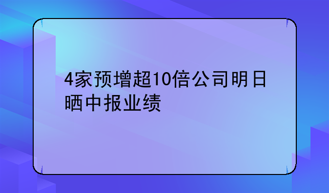 4家预增超10倍公司明日晒中报业绩