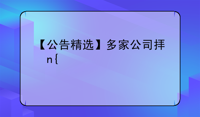 【公告精选】多家公司拟回购股份