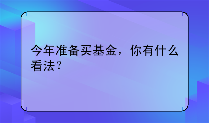 今年准备买基金，你有什么看法？