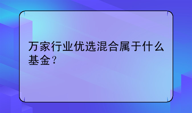 万家行业优选混合属于什么基金？