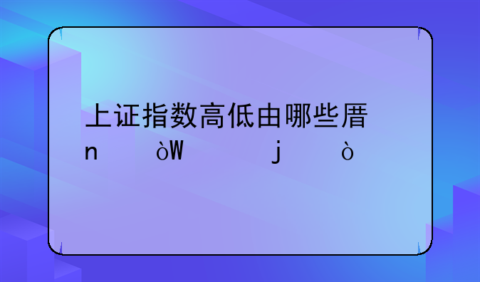 上证指数高低由哪些原因引起的？