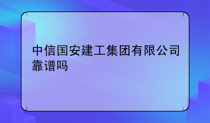 中信国安建工集团有限公司靠谱吗