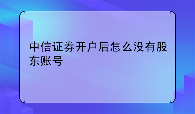 中信证券开户后怎么没有股东账号