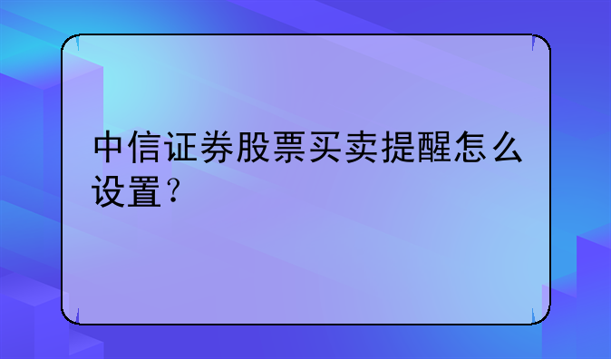 中信证券股票买卖提醒怎么设置？