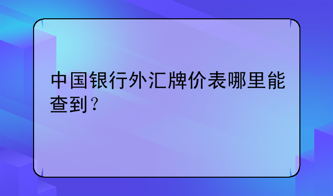 中国银行外汇牌价表哪里能查到？