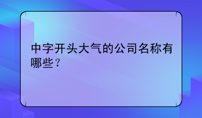 中字开头大气的公司名称有哪些？