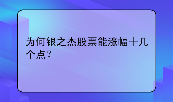 为何银之杰股票能涨幅十几个点？