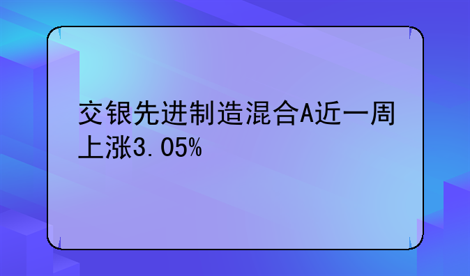 交银先进制造混合A近一周上涨3.05%