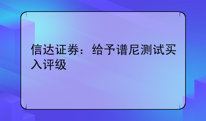 信达证券：给予谱尼测试买入评级