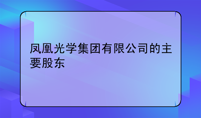 凤凰光学集团有限公司的主要股东