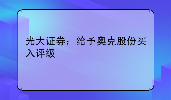 光大证券：给予奥克股份买入评级