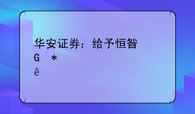 华安证券：给予恒星科技买入评级