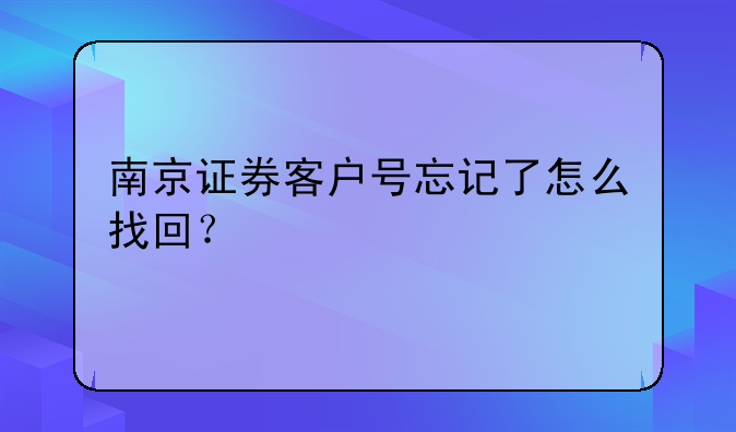 南京证券客户号忘记了怎么找回？