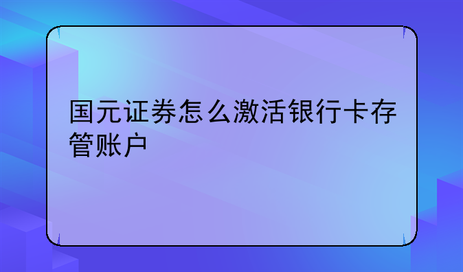 国元证券怎么激活银行卡存管账户