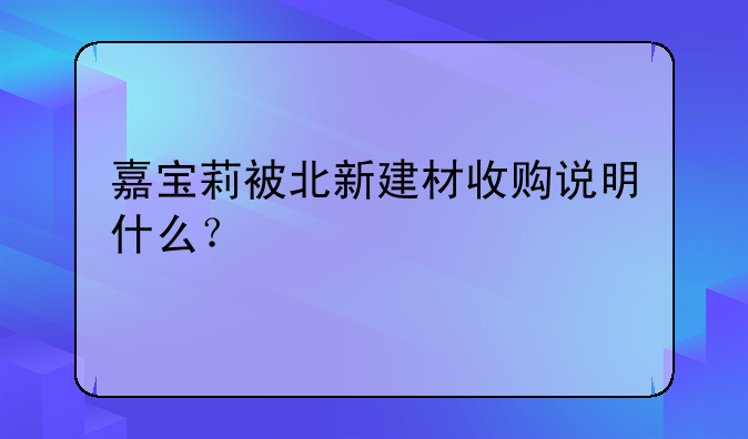 嘉宝莉被北新建材收购说明什么？