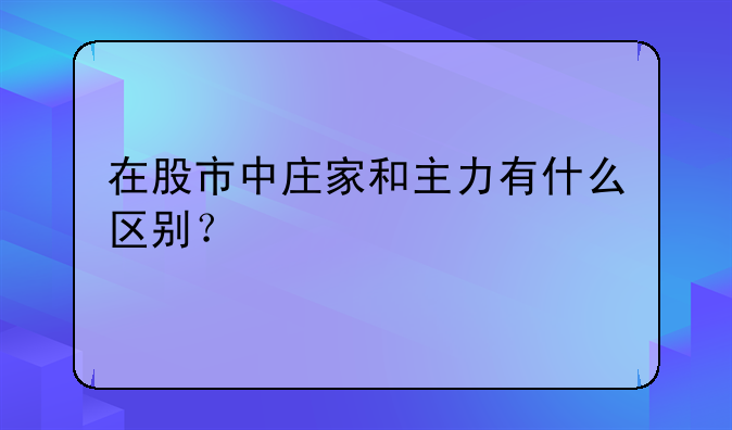 在股市中庄家和主力有什么区别？