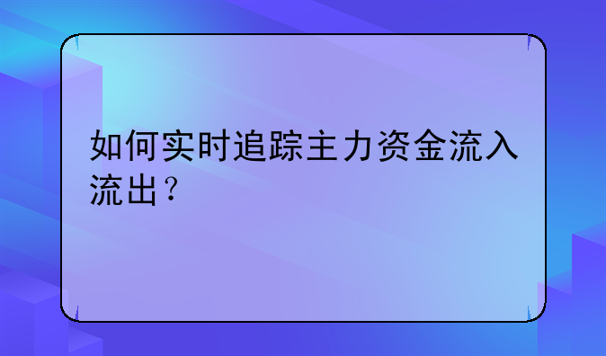 如何实时追踪主力资金流入流出？