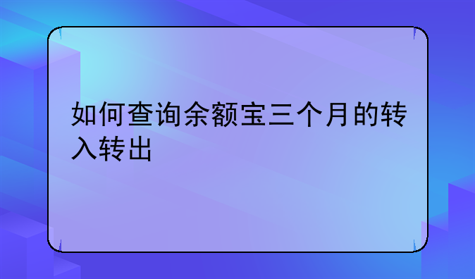 如何查询余额宝三个月的转入转出