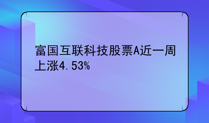 富国互联科技股票A近一周上涨4.53%