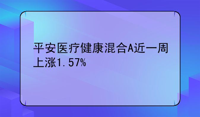 平安医疗健康混合A近一周上涨1.57%