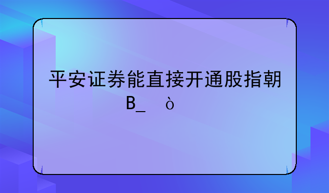 平安证券能直接开通股指期货吗？