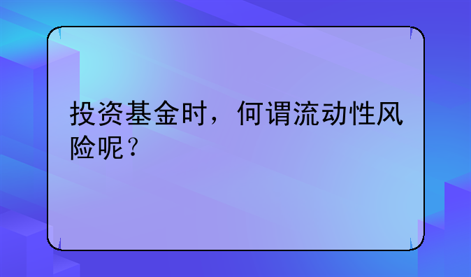 投资基金时，何谓流动性风险呢？